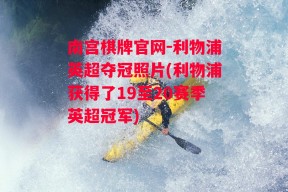 南宫棋牌官网-利物浦英超夺冠照片(利物浦获得了19至20赛季英超冠军)