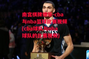 南宫棋牌娱乐-cba与nba篮球比赛视频(cba球队与nba球队的比赛视频)