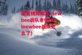 南宫棋牌娱乐-newbee战队老板(lolnewbee战队怎么了)