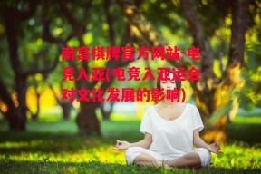 南宫棋牌官方网站-电竞入亚(电竞入亚运会对文化发展的影响)